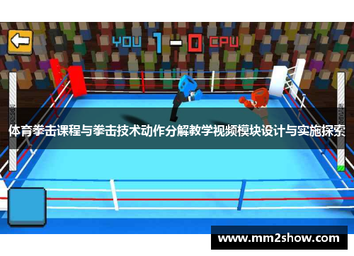 体育拳击课程与拳击技术动作分解教学视频模块设计与实施探索 体育拳击课程与拳击技术动作分解教学视频模块设计与实施探索